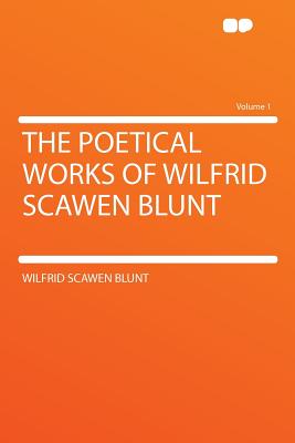 The Poetical Works of Wilfrid Scawen Blunt Volume 1