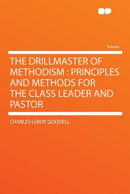 The Drillmaster of Methodism: Principles and Methods for the Class Leader and Pastor