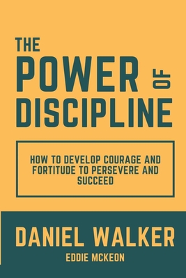 Power of Discipline: How to Develop Courage and Fortitude to Persevere and Succeed