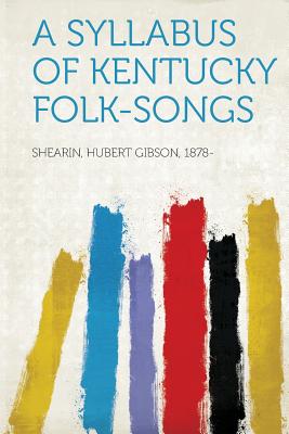 A Syllabus of Kentucky Folk-Songs [Paperback] 1878-, Shearin Hubert Gibson