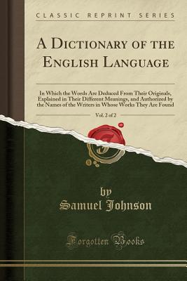 A Dictionary of the English Language, Vol. 2 of 2: In Which the Words Are Deduced From Their Originals, Explained in Their Different Meanings (Classic Reprint)