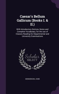 Caesar's Bellum Gallicum (Books I. & II.): With Introductory Notices, Notes and Complete Vocabulary, for the use of Classes Reading for Departmental and University Examinations