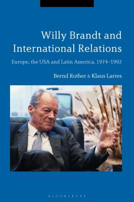 Willy Brandt and International Relations: Europe, the USA and Latin America, 1974-1992 [Hardcover] Rother, Bernd and Larres, Klaus