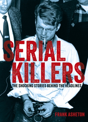 Serial Killers: The Shocking Stories Behind the Headlines (Sirius Illustrated Case Files)