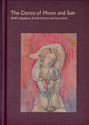 The Dance of Moon and Sun: Ithell Colquhoun, British Women and Surrealism: Dance of Moon and Sun: Ithell Colquhoun, British Women and Surrealism