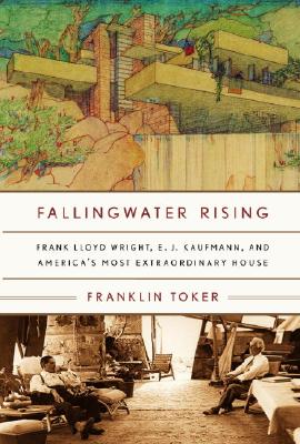 Falling Water Rising: Frank Lloyd Wright, E.J. Kaufmann, and America's Most Extraordinary House