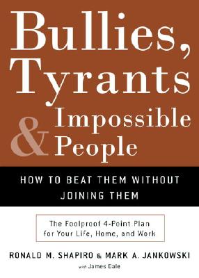 Bullies, Tyrants, And Impossible People: How To Beat Them Without Joining Them