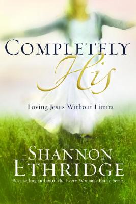 Completely His: Loving Jesus without Limits Ethridge, Shannon