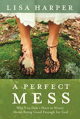 PERFECT MESS: WHY YOU DON'T HAVE TO WORRY ABOUT BEING GOOD ENOUGH FOR GOD