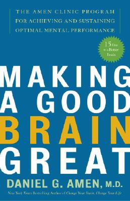 Image for Making a Good Brain Great: The Amen Clinic Program for Achieving and Sustaining Optimal Mental Performance