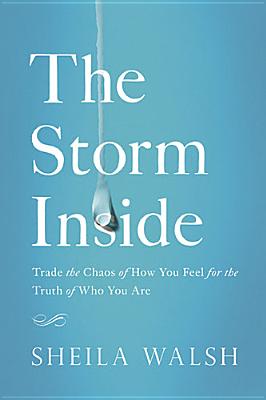 The Storm Inside: Trade the Chaos of How You Feel for the Truth of Who You Are