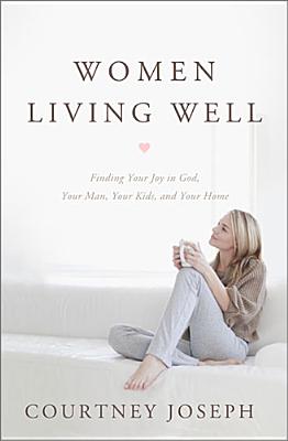 Image for Women Living Well: Find Your Joy in God, Your Man, Your Kids, and Your Home