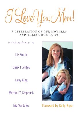 Image for I Love You, Mom!: A Celebration of Our Mothers and Their Gifts to Us