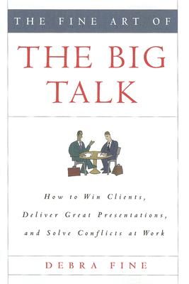 The Fine Art of the Big Talk: How to Win Clients, Deliver Great Presentations, and Solve Conflicts at Work