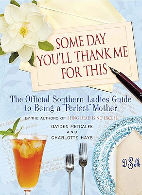 Image for Some Day You'll Thank Me for This: The Official Southern Ladies' Guide to Being a 'Perfect' Mother