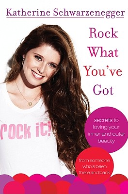 Rock What You've Got Secrets to Loving Your Inner and Outer Beauty from Someone Who's Been There and Back