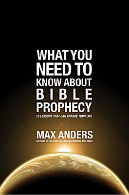 What You Need to Know About Bible Prophecy: 12 Lessons That Can Change Your Life (What to Do About.)