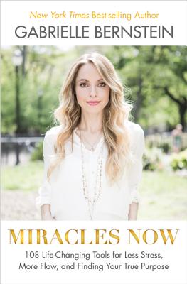 Image for Miracles Now: 108 Life-Changing Tools for Less Stress, More Flow, and Finding Your True Purpose