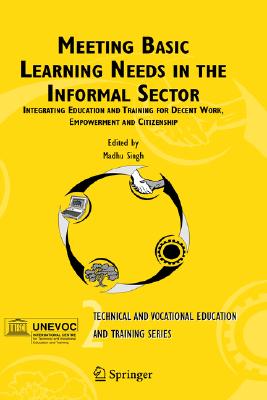 Meeting Basic Learning Needs in the Informal Sector: Integrating Education and Training for Decent Work, Empowerment and Citizenship (Technical and . Training: Issues, Concerns and Prospects, 2)