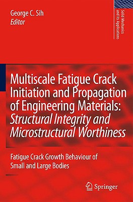 Multiscale Fatigue Crack Initiation and Propagation of Engineering Materials: Structural Integrity and Microstructural Worthiness: Fatigue Crack . (Solid Mechanics and Its Applications, 152)