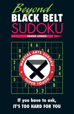 Beyond Black Belt Sudoku: If you have to ask, it's too hard for you. (Martial Arts Puzzles Series)
