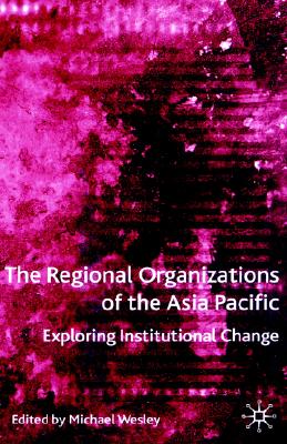 The Regional Organizations of the Asia Pacific: Exploring Institutional Change (International Political Economy Series)