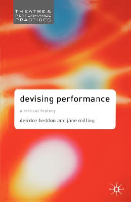 Devising Performance: A Critical History (Theatre And Performance Practices)