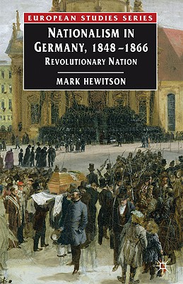 Nationalism in Germany, 1848-1866: Revolutionary Nation (Europe in Transition: The NYU European Studies Series, 6)