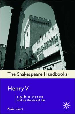 Henry V: A Guide to the Text and its Theatrical Life (Shakespeare Handbooks)