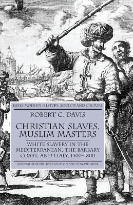 Christian Slaves, Muslim Masters: White Slavery in the Mediterranean, the Barbary Coast, and Italy, 1500-1800 (Early Modern History: Society and Culture)