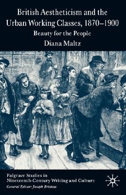 British Aestheticism and the Urban Working Classes, 1870-1900: Beauty for the People (Palgrave Studies in Nineteenth-Century Writing and Culture)