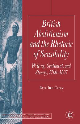 British Abolitionism and the Rhetoric of Sensibility: Writing, Sentiment and Slavery, 1760-1807 (Palgrave Studies in the Enlightenment, Romanticism and Cultures of Print)