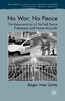 No War, No Peace: The Rejuvenation of Stalled Peace Processes and Peace Accords (Rethinking Peace and Conflict Studies)