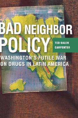Bad Neighbor Policy: Washington's Futile War on Drugs in Latin America