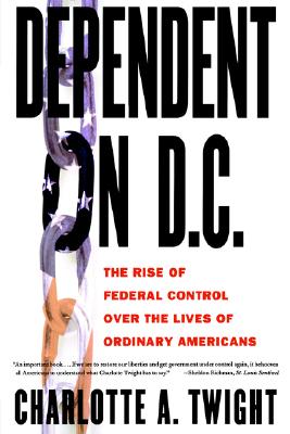 Dependent on D.C.: The Rise of Federal Control over the Lives of Ordinary Americans Image for Dependent on D.C.: The Rise of Federal Control over the Lives of Ordinary Americans