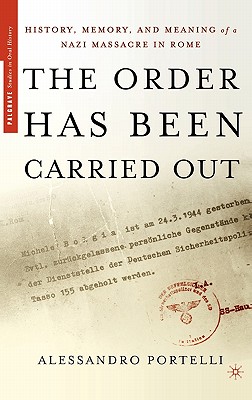 The Order Has Been Carried Out: History, Memory, and Meaning of a Nazi Massacre in Rome (Palgrave Studies in Oral History)