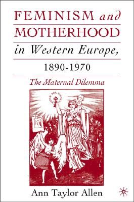 Feminism and Motherhood in Western Europe, 18901970: The Maternal Dilemma