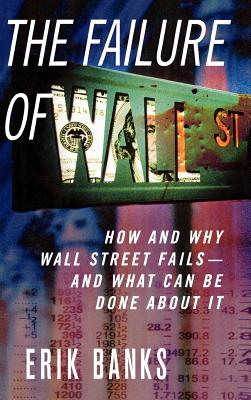 The Failure of Wall Street: How and Why Wall Street Fails -- And What Can Be Done About It