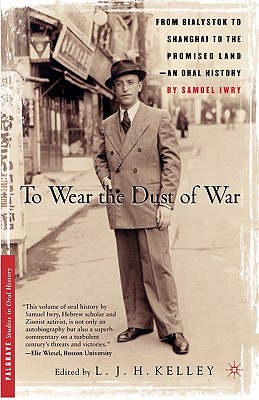 To Wear the Dust of War: From Bialystok to Shanghai to the Promised Land, an Oral History (Palgrave Studies in Oral History)
