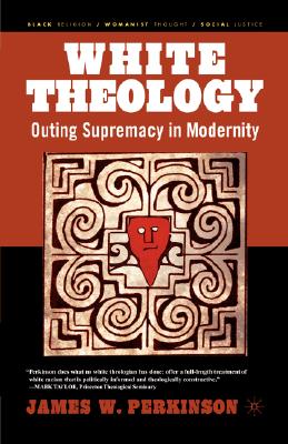 White Theology: Outing Supremacy in Modernity (Black Religion/Womanist Thought/Social Justice)