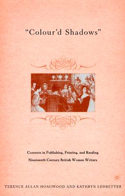 Colour'd Shadows: Contexts in Publishing, Printing, and Reading Nineteenth-Century British Women Writers