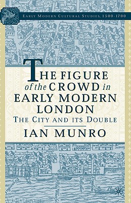 The Figure of the Crowd in Early Modern London: The City and its Double (Early Modern Cultural Studies 15001700)