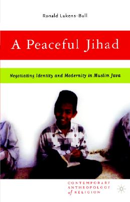 A Peaceful Jihad: Negotiating Identity and Modernity in Muslim Java (Contemporary Anthropology of Religion)