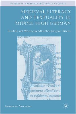 Medieval Literacy and Textuality in Middle High German: Reading and Writing in Albrecht's Jngerer Titurel (Arthurian and Courtly Cultures) [Hardcover] Volfing, A.