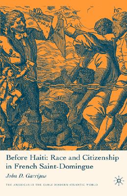 Before Haiti: Race and Citizenship in French Saint-Domingue (Americas in the Early Modern Atlantic World)