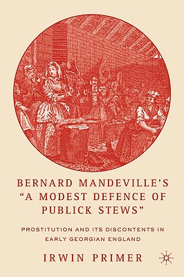 Bernard Mandeville's A Modest Defence of Publick Stews: Prostitution and Its Discontents in Early Georgian England