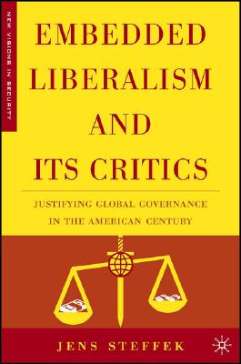 Embedded Liberalism and its Critics: Justifying Global Governance in the American Century (New Visions in Security)