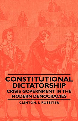 Constitutional Dictatorship - Crisis Government in the Modern Democracies Image for Constitutional Dictatorship - Crisis Government in the Modern Democracies