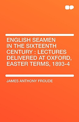 English Seamen in the Sixteenth Century: Lectures Delivered at Oxford, Easter Terms, 1893-4