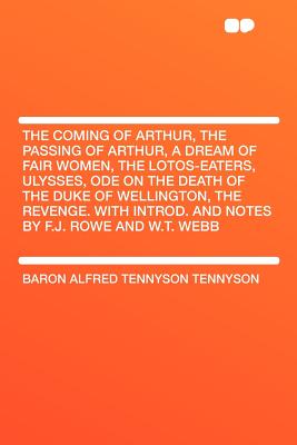 The Coming of Arthur, the Passing of Arthur, a Dream of Fair Women, the Lotos-Eaters, Ulysses, Ode on the Death of the Duke of Wellington, the Revenge